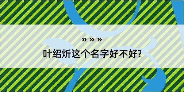 叶绍炘这个名字好不好?