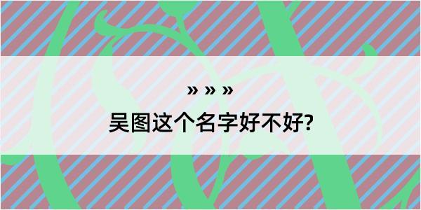 吴图这个名字好不好?