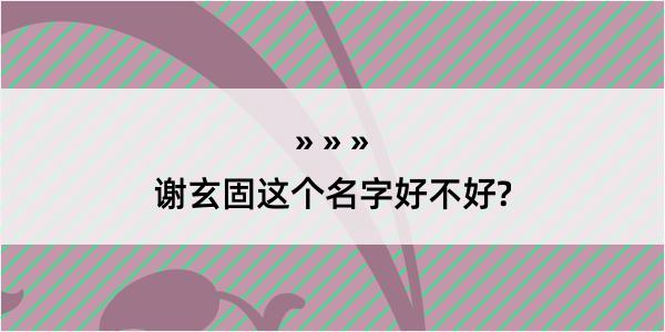 谢玄固这个名字好不好?