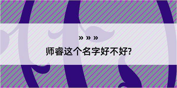 师睿这个名字好不好?