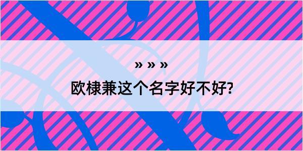 欧棣兼这个名字好不好?