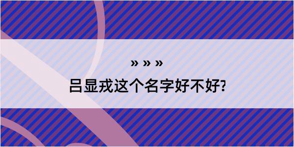 吕显戎这个名字好不好?