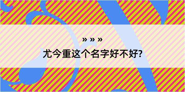 尤今重这个名字好不好?