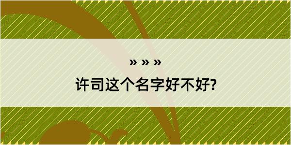 许司这个名字好不好?