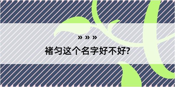 褚匀这个名字好不好?