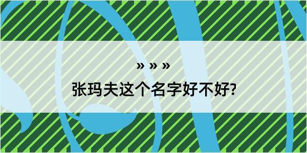 张玛夫这个名字好不好?