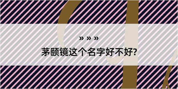 茅颐镜这个名字好不好?