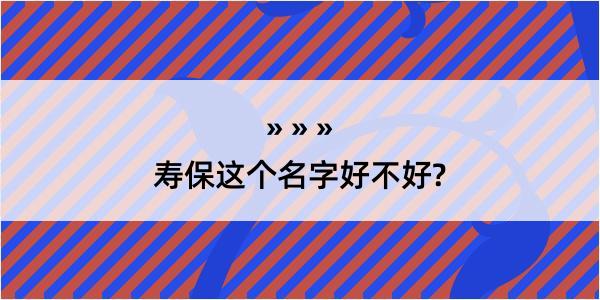 寿保这个名字好不好?