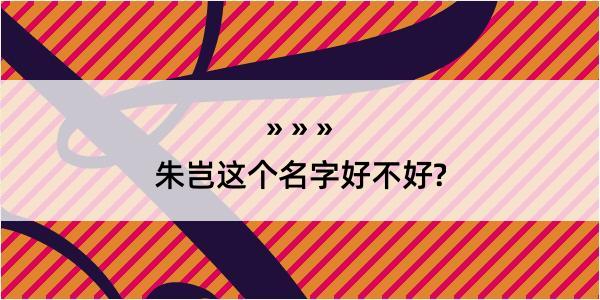 朱岂这个名字好不好?