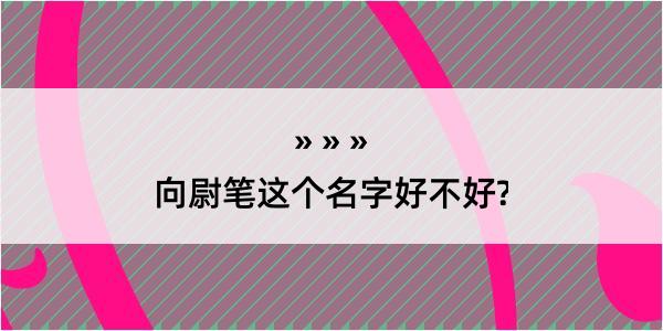 向尉笔这个名字好不好?