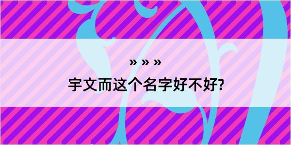 宇文而这个名字好不好?