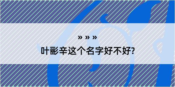 叶彨辛这个名字好不好?