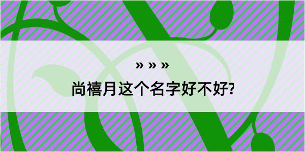 尚禧月这个名字好不好?