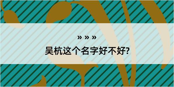 吴杭这个名字好不好?