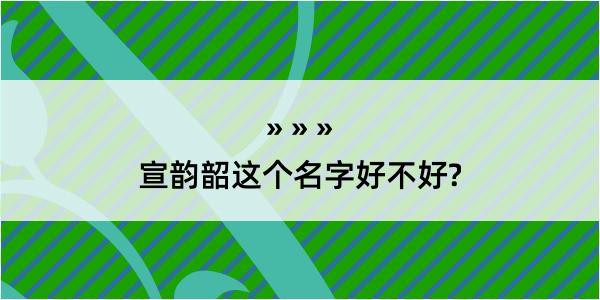 宣韵韶这个名字好不好?