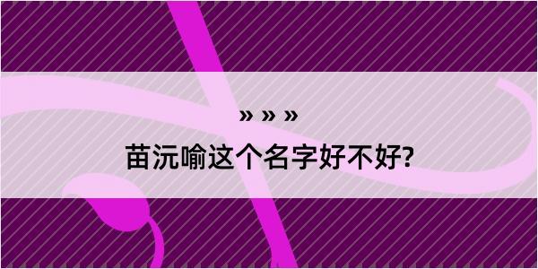 苗沅喻这个名字好不好?