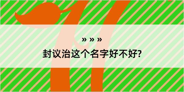 封议治这个名字好不好?