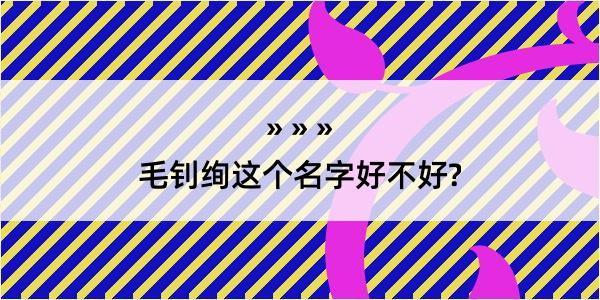 毛钊绚这个名字好不好?