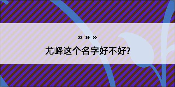 尤峄这个名字好不好?