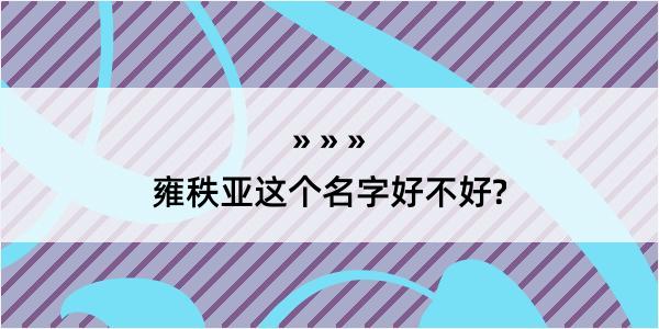 雍秩亚这个名字好不好?