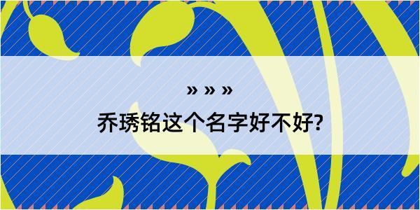 乔琇铭这个名字好不好?