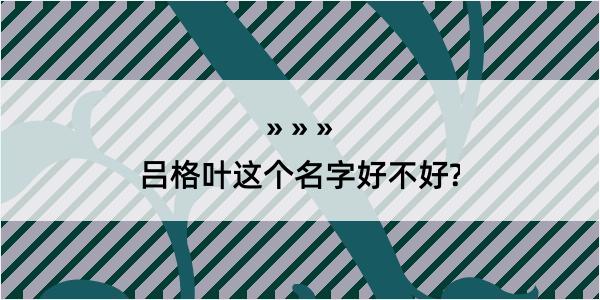 吕格叶这个名字好不好?