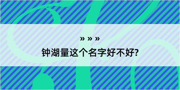 钟湖量这个名字好不好?