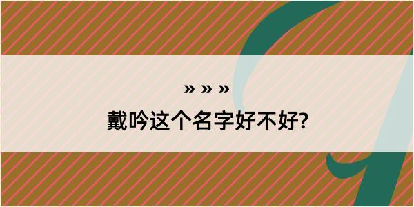 戴吟这个名字好不好?