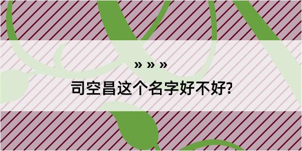 司空昌这个名字好不好?