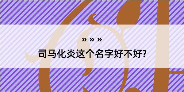 司马化炎这个名字好不好?