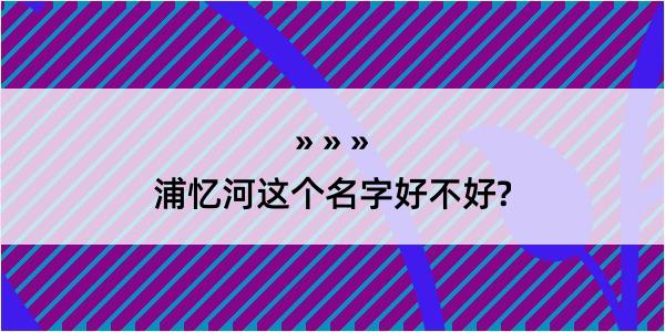 浦忆河这个名字好不好?