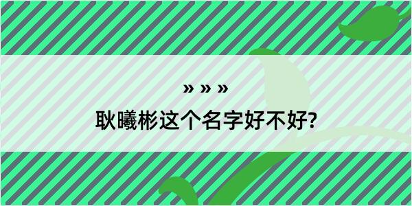 耿曦彬这个名字好不好?