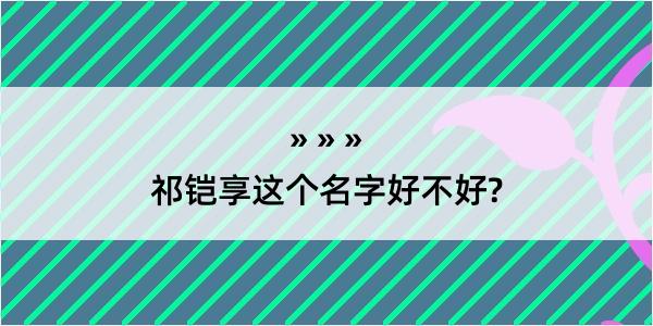 祁铠享这个名字好不好?