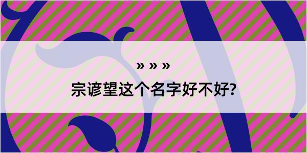 宗谚望这个名字好不好?