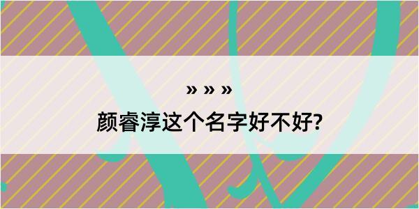 颜睿淳这个名字好不好?