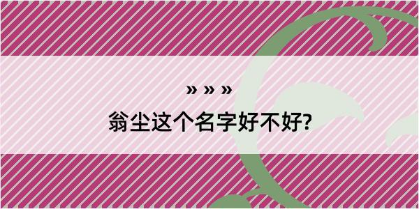 翁尘这个名字好不好?