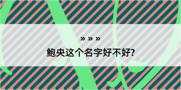 鲍央这个名字好不好?