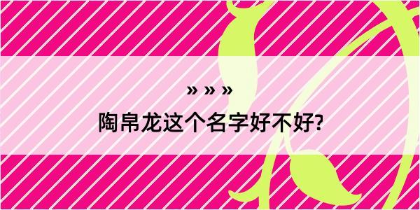 陶帛龙这个名字好不好?