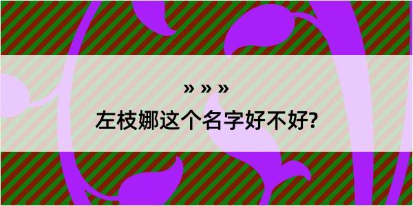 左枝娜这个名字好不好?