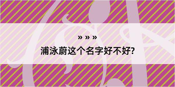 浦泳蔚这个名字好不好?