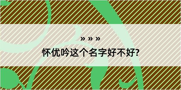 怀优吟这个名字好不好?