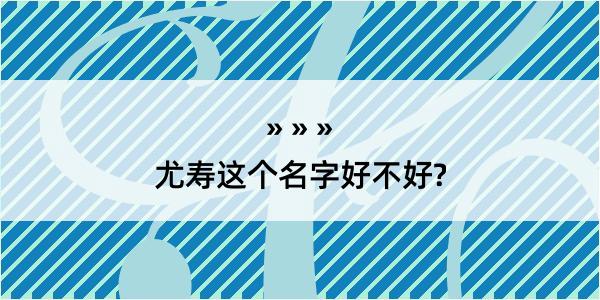 尤寿这个名字好不好?