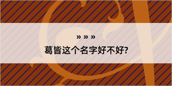 葛皆这个名字好不好?