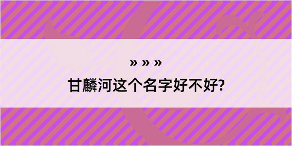 甘麟河这个名字好不好?