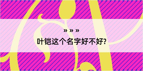 叶铠这个名字好不好?