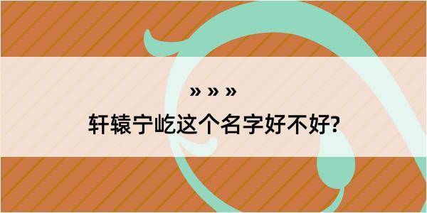 轩辕宁屹这个名字好不好?