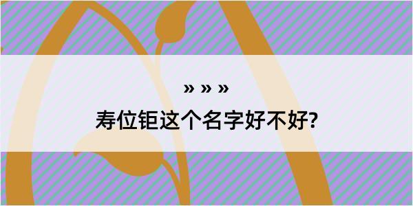 寿位钜这个名字好不好?