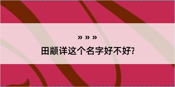 田颛详这个名字好不好?