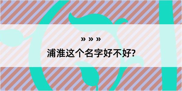 浦淮这个名字好不好?