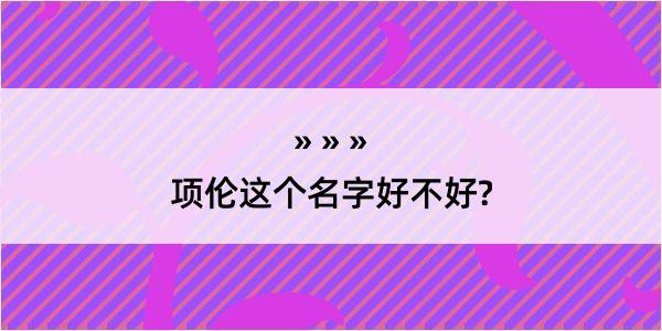 项伦这个名字好不好?